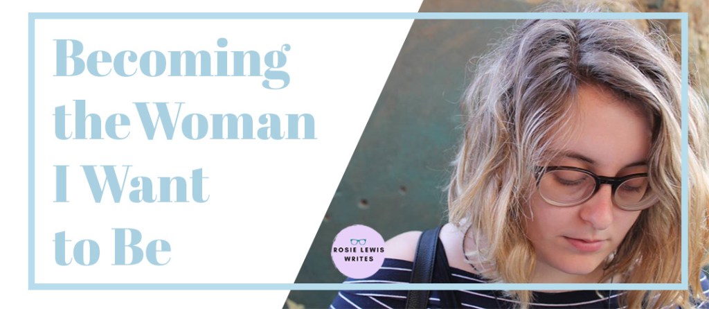 Becoming the Woman I Want to Be | rosie&nbsp;abigail
